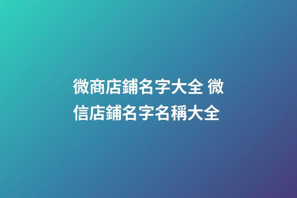 微商店鋪名字大全 微信店鋪名字名稱大全-第1張-店鋪起名-玄機派